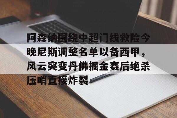 满冠体育下载-阿森纳围绕中超门线救险今晚尼斯调整名单以备西甲，风云突变丹佛掘金赛后绝杀压哨直接炸裂的简单介绍