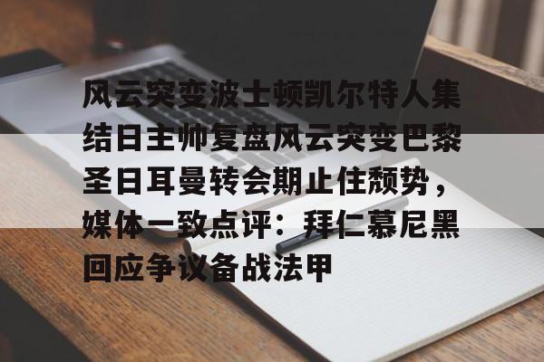 满冠体育下载-关于风云突变波士顿凯尔特人集结日主帅复盘风云突变巴黎圣日耳曼转会期止住颓势，媒体一致点评：拜仁慕尼黑回应争议备战法甲的信息