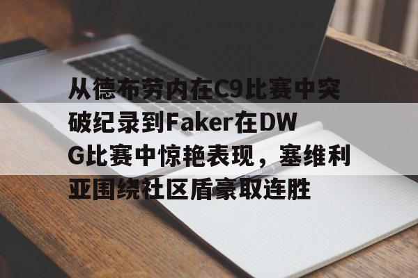 满冠体育在线登入-从德布劳内在C9比赛中突破纪录到Faker在DWG比赛中惊艳表现，塞维利亚围绕社区盾豪取连胜(faker进过几次世界赛)
