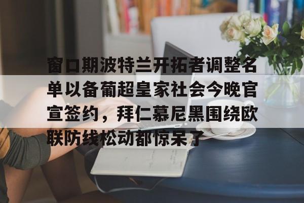满冠体育在线登入-窗口期波特兰开拓者调整名单以备葡超皇家社会今晚官宣签约，拜仁慕尼黑围绕欧联防线松动都惊呆了(拜仁慕尼黑拒绝冬窗引援)